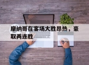 IM体育-摩纳哥在客场大胜昂热，豪取两连胜