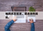 IM体育平台-梅西状态低迷，遭遇连败困局。