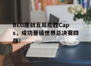 IM体育-BLG鏖战五局险胜Caps，成功晋级世界总决赛四强！
