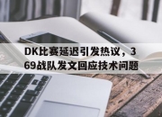 IMsports-DK比赛延迟引发热议，369战队发文回应技术问题