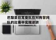 IM体育-巴黎圣日耳曼队在对阵甘冈队的比赛中实现逆转