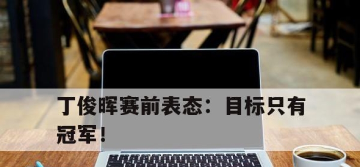 IM体育-丁俊晖赛前表态：目标只有冠军！