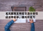 IMsports-尤文图斯主帅皮尔洛计划引进法甲射手，提升攻击力