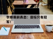 IMsports-李娜赛前表态：目标只有冠军！